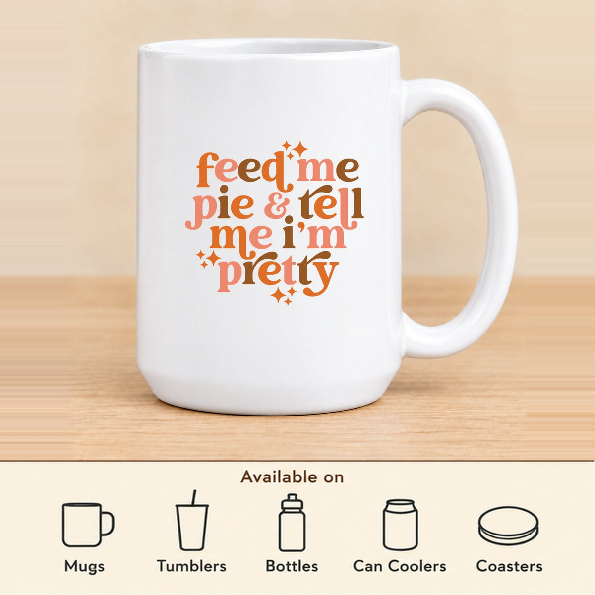 Feed Me Pie & Tell Me I’m Pretty — 15 oz Ceramic Mug featured; available on mugs, tumblers, bottles, can coolers and coasters