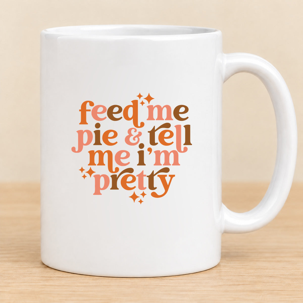 Feed Me Pie & Tell Me I’m Pretty — 11 oz Ceramic Mug