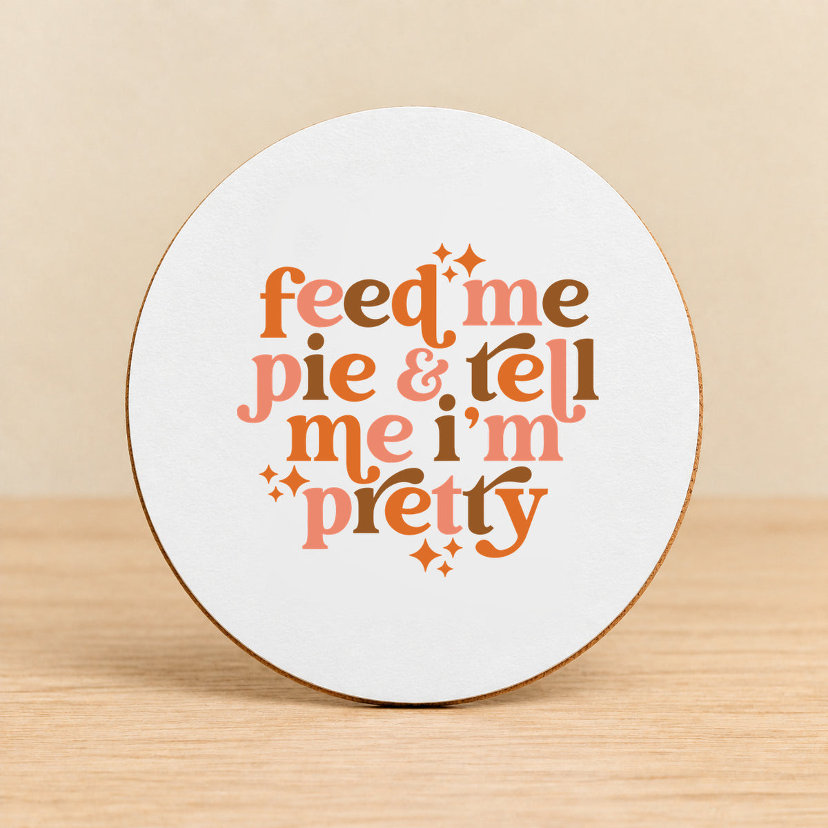 Feed Me Pie & Tell Me I’m Pretty — Round MDF Coaster