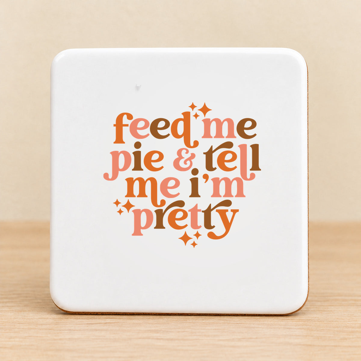 Feed Me Pie & Tell Me I’m Pretty — Square Ceramic Coaster