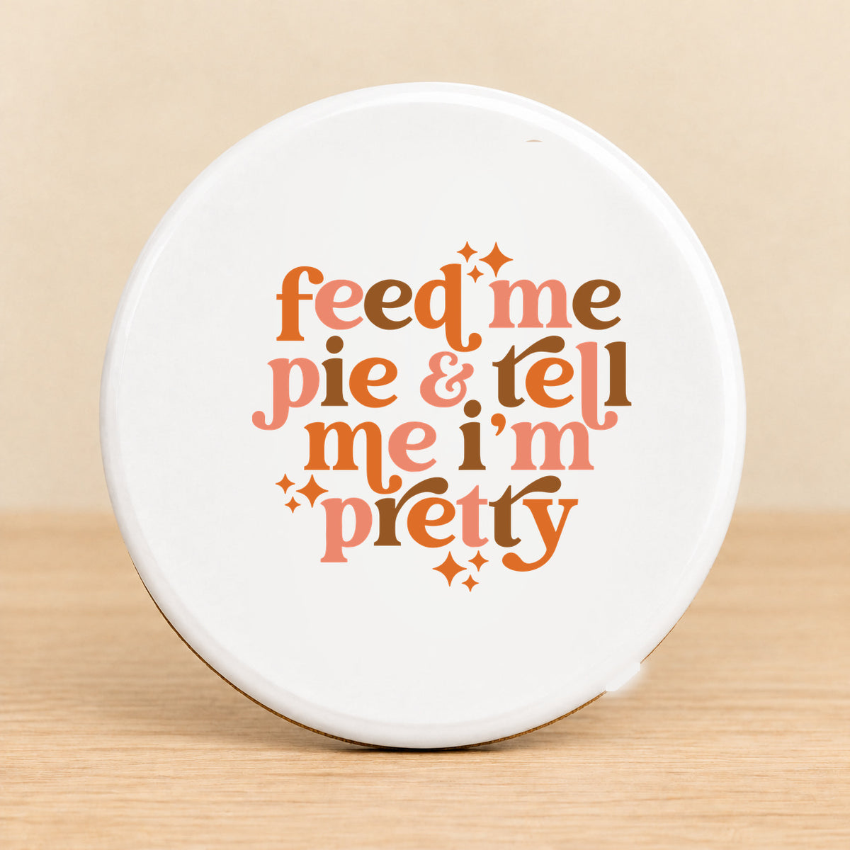 Feed Me Pie & Tell Me I’m Pretty — Round Ceramic Coaster