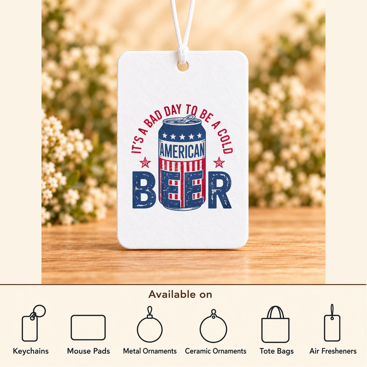 It's a Bad Day to Be a Cold American Beer — Air Freshener featured; available on keychains, mouse pads, metal ornaments, ceramic ornaments, tote bags and air fresheners