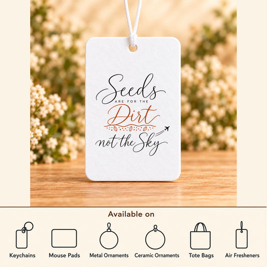 Seeds Are for the Dirt, Not the Sky — Script — Air Freshener featured; available on keychains, mouse pads, metal ornaments, ceramic ornaments, tote bags and air fresheners