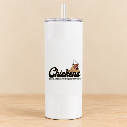 Chickens Are the Gateway to Conspiracies — 20 oz Skinny Tumbler